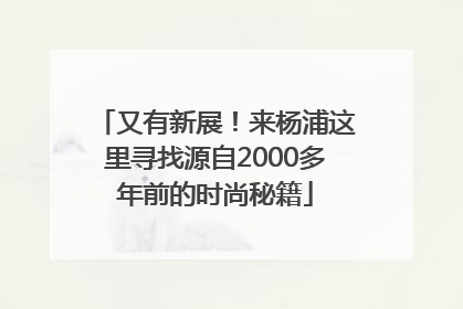 又有新展！来杨浦这里寻找源自2000多年前的时尚秘籍