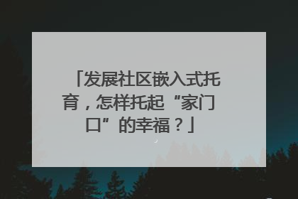 发展社区嵌入式托育，怎样托起“家门口”的幸福？