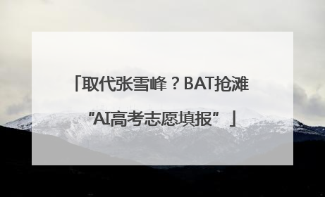 取代张雪峰？BAT抢滩“AI高考志愿填报”