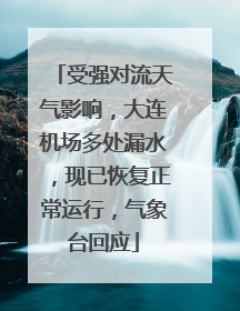 受强对流天气影响，大连机场多处漏水，现已恢复正常运行，气象台回应