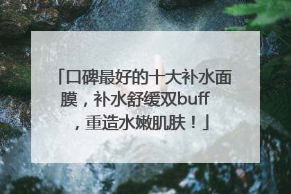 口碑最好的十大补水面膜，补水舒缓双buff，重造水嫩肌肤！