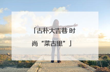 古朴大吉巷 时尚“菜古里”