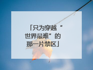 只为穿越“世界最难”的那一片禁区