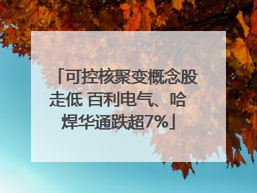 可控核聚变概念股走低 百利电气、哈焊华通跌超7%