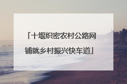 十堰织密农村公路网 铺就乡村振兴快车道