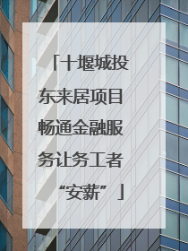 十堰城投东来居项目畅通金融服务让务工者“安薪”