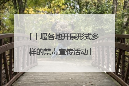 十堰各地开展形式多样的禁毒宣传活动
