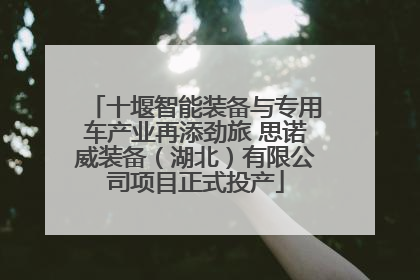 十堰智能装备与专用车产业再添劲旅 思诺威装备（湖北）有限公司项目正式投产