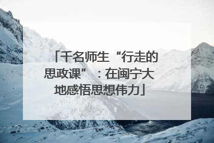 千名师生“行走的思政课”：在闽宁大地感悟思想伟力