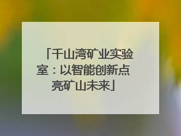 千山湾矿业实验室：以智能创新点亮矿山未来