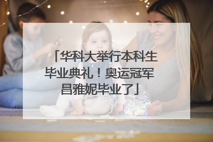 华科大举行本科生毕业典礼！奥运冠军昌雅妮毕业了