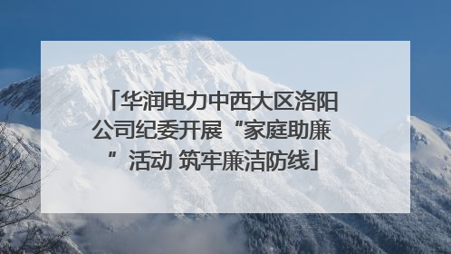 华润电力中西大区洛阳公司纪委开展“家庭助廉”活动 筑牢廉洁防线
