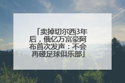 卖掉切尔西3年后，俄亿万富豪阿布首次发声：不会再碰足球俱乐部