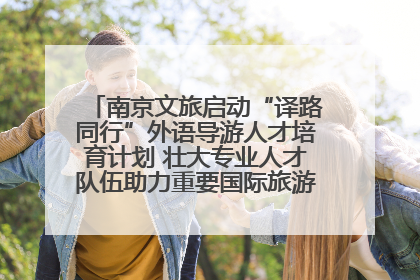 南京文旅启动“译路同行”外语导游人才培育计划 壮大专业人才队伍助力重要国际旅游目的地建设