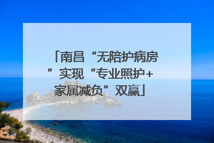 南昌“无陪护病房”实现“专业照护+家属减负”双赢