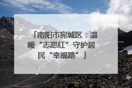 南阳市宛城区：温暖“志愿红”守护居民“幸福路”