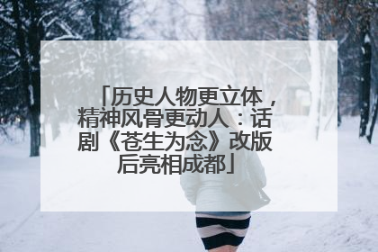 历史人物更立体，精神风骨更动人：话剧《苍生为念》改版后亮相成都