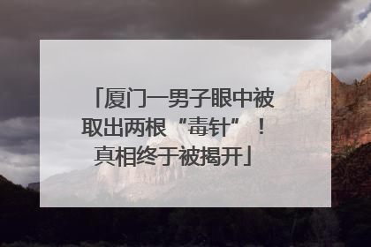 厦门一男子眼中被取出两根“毒针”！真相终于被揭开