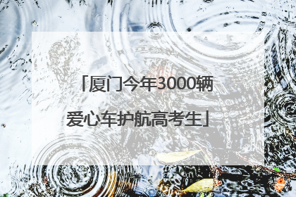 厦门今年3000辆爱心车护航高考生