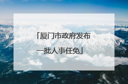 厦门市政府发布一批人事任免