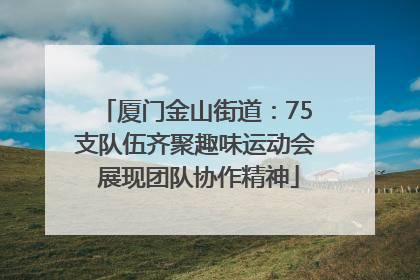 厦门金山街道：75支队伍齐聚趣味运动会 展现团队协作精神