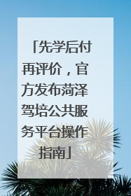 先学后付再评价，官方发布菏泽驾培公共服务平台操作指南
