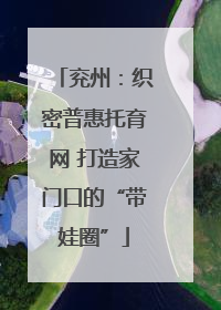 兖州：织密普惠托育网 打造家门口的“带娃圈”