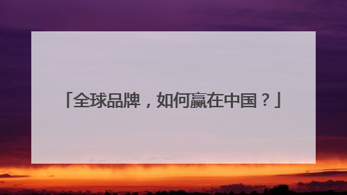全球品牌，如何赢在中国？