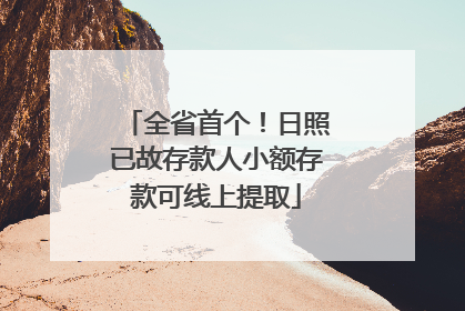 全省首个！日照已故存款人小额存款可线上提取
