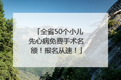 全省50个小儿先心病免费手术名额！报名从速！