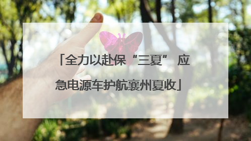 全力以赴保“三夏” 应急电源车护航襄州夏收