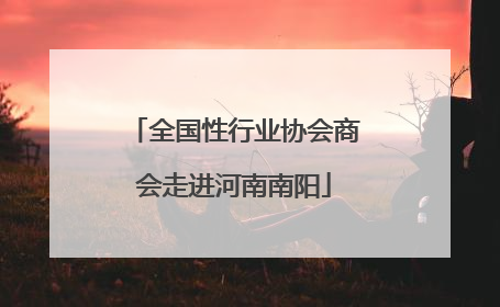 全国性行业协会商会走进河南南阳