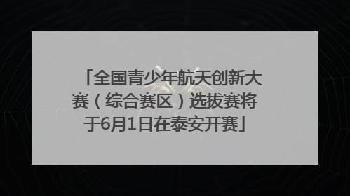 全国青少年航天创新大赛（综合赛区）选拔赛将于6月1日在泰安开赛