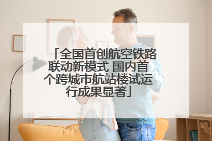 全国首创航空铁路联动新模式 国内首个跨城市航站楼试运行成果显著