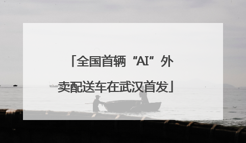 全国首辆“AI”外卖配送车在武汉首发