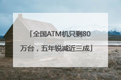 全国ATM机只剩80万台，五年锐减近三成