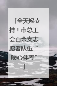 全天候支持！市总工会百余支志愿者队伍“暖心伴考”