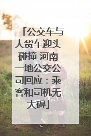 公交车与大货车迎头碰撞 河南一地公交公司回应：乘客和司机无大碍