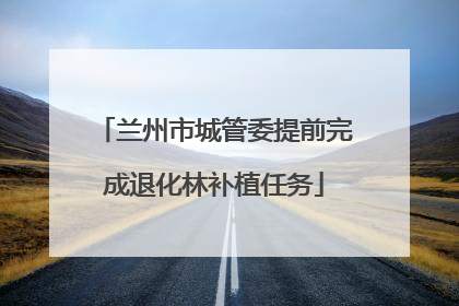 兰州市城管委提前完成退化林补植任务