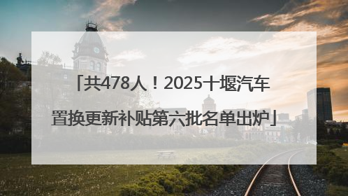 共478人！2025十堰汽车置换更新补贴第六批名单出炉