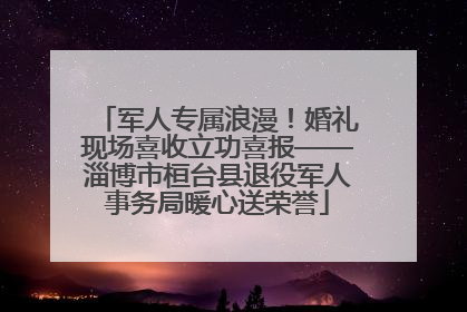 军人专属浪漫！婚礼现场喜收立功喜报——淄博市桓台县退役军人事务局暖心送荣誉