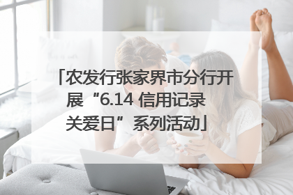 农发行张家界市分行开展“6.14 信用记录关爱日”系列活动