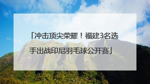 冲击顶尖荣耀！福建3名选手出战印尼羽毛球公开赛