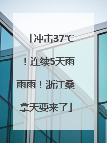 冲击37℃！连续5天雨雨雨！浙江桑拿天要来了