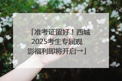 准考证留好！西城2025考生专属观影福利即将开启→
