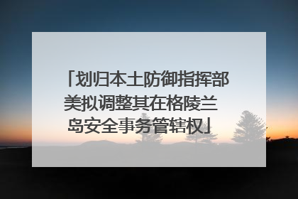 划归本土防御指挥部 美拟调整其在格陵兰岛安全事务管辖权