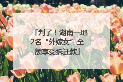 判了！湖南一地2名“外嫁女”全额享受拆迁款