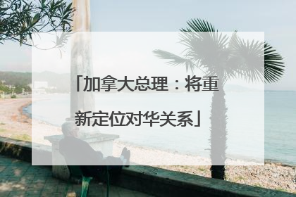 加拿大总理：将重新定位对华关系