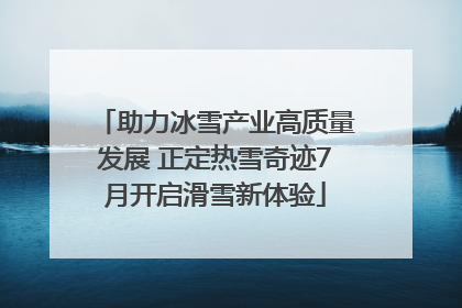 助力冰雪产业高质量发展 正定热雪奇迹7月开启滑雪新体验