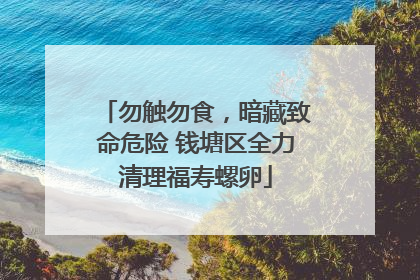 勿触勿食，暗藏致命危险 钱塘区全力清理福寿螺卵